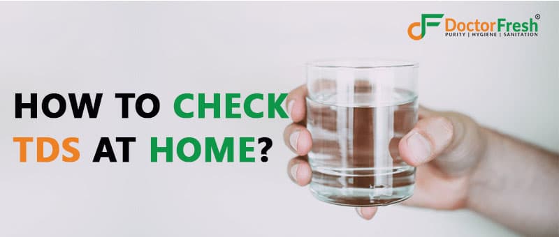 How To Check Water TDS At Home? 3 Easy Methods You Should Know